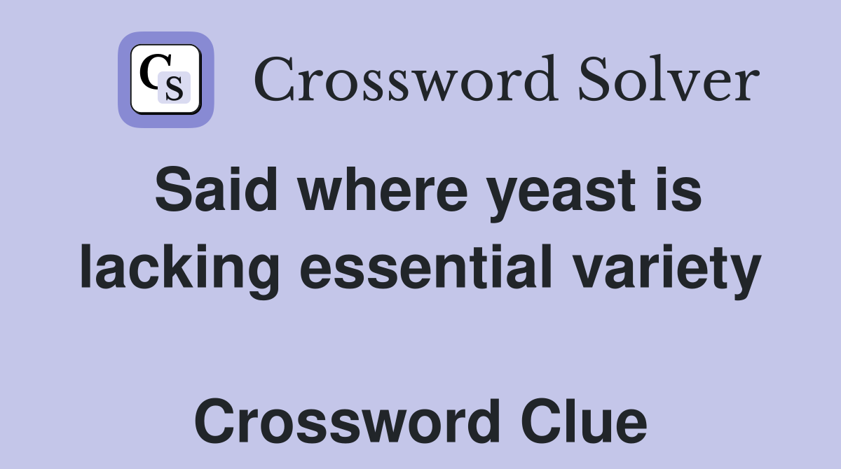 Said where yeast is lacking essential variety  Crossword Clue