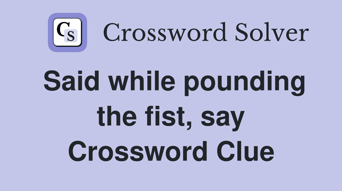 Said while pounding the fist, say Crossword Clue