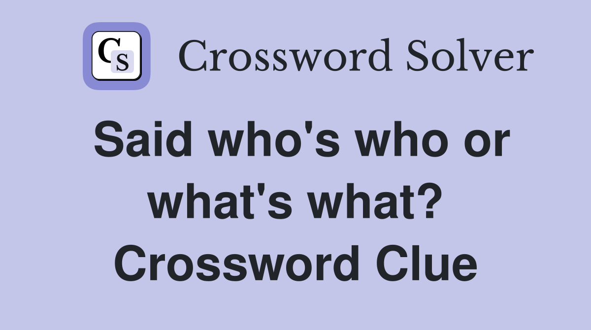 Said who's who or what's what? Crossword Clue