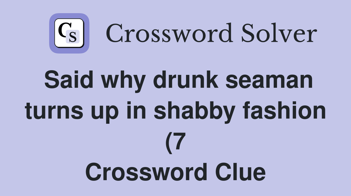 Said why drunk seaman turns up in shabby fashion (7) Crossword Clue Said why drunk seaman turns up in shabby fashion (7) Crossword Clue