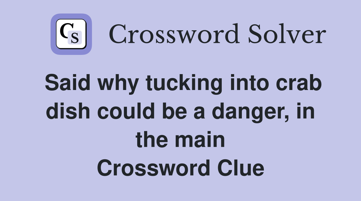 Said why tucking into crab dish could be a danger, in the main Crossword Clue