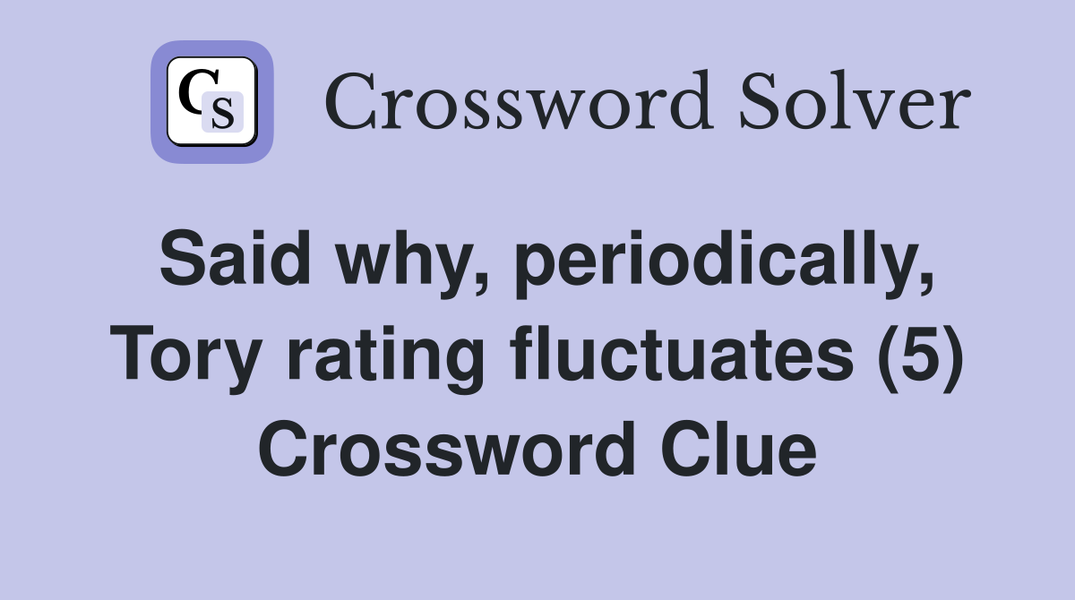 Said why, periodically, Tory rating fluctuates (5) Crossword Clue