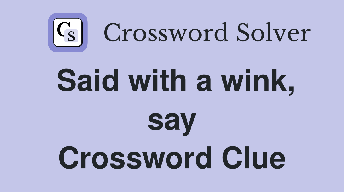 Said with a wink, say Crossword Clue
