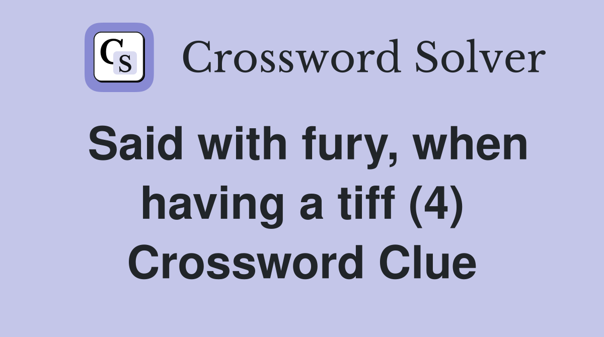 Said with fury, when having a tiff (4) Crossword Clue