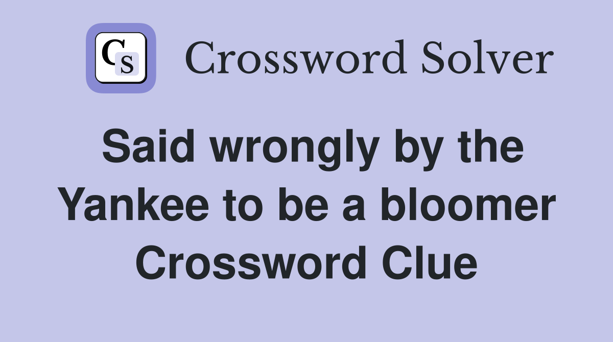 Said wrongly by the Yankee to be a bloomer Crossword Clue