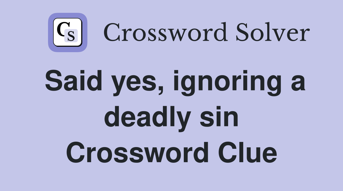 Said yes, ignoring a deadly sin Crossword Clue