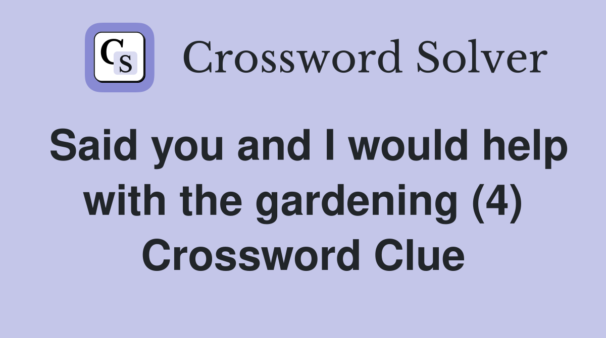 Said you and I would help with the gardening (4) Crossword Clue