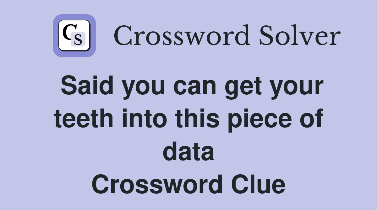 Said you can get your teeth into this piece of data Crossword Clue