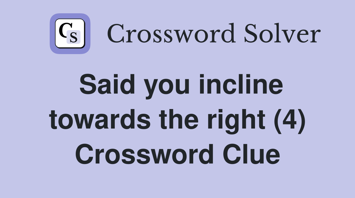 Said you incline towards the right (4) Crossword Clue