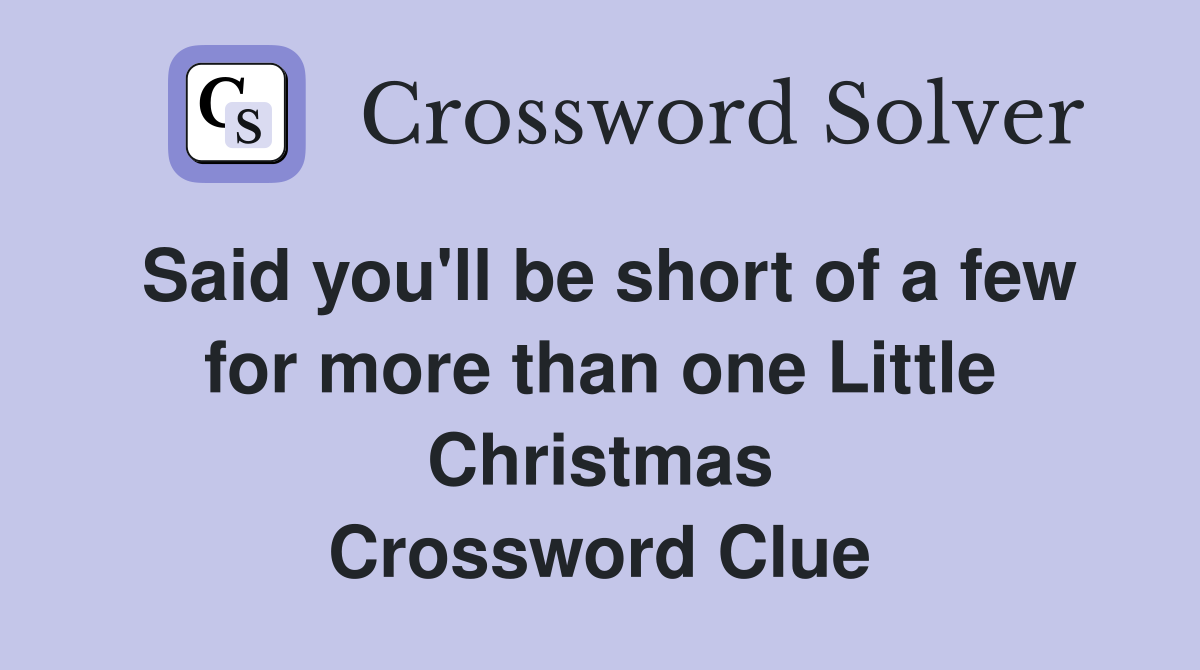Said you'll be short of a few for more than one Little Christmas Crossword Clue