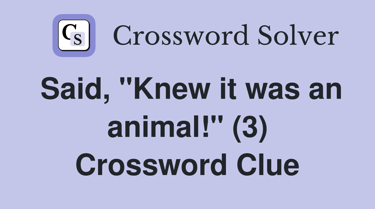 Said, "Knew it was an animal!" (3) Crossword Clue