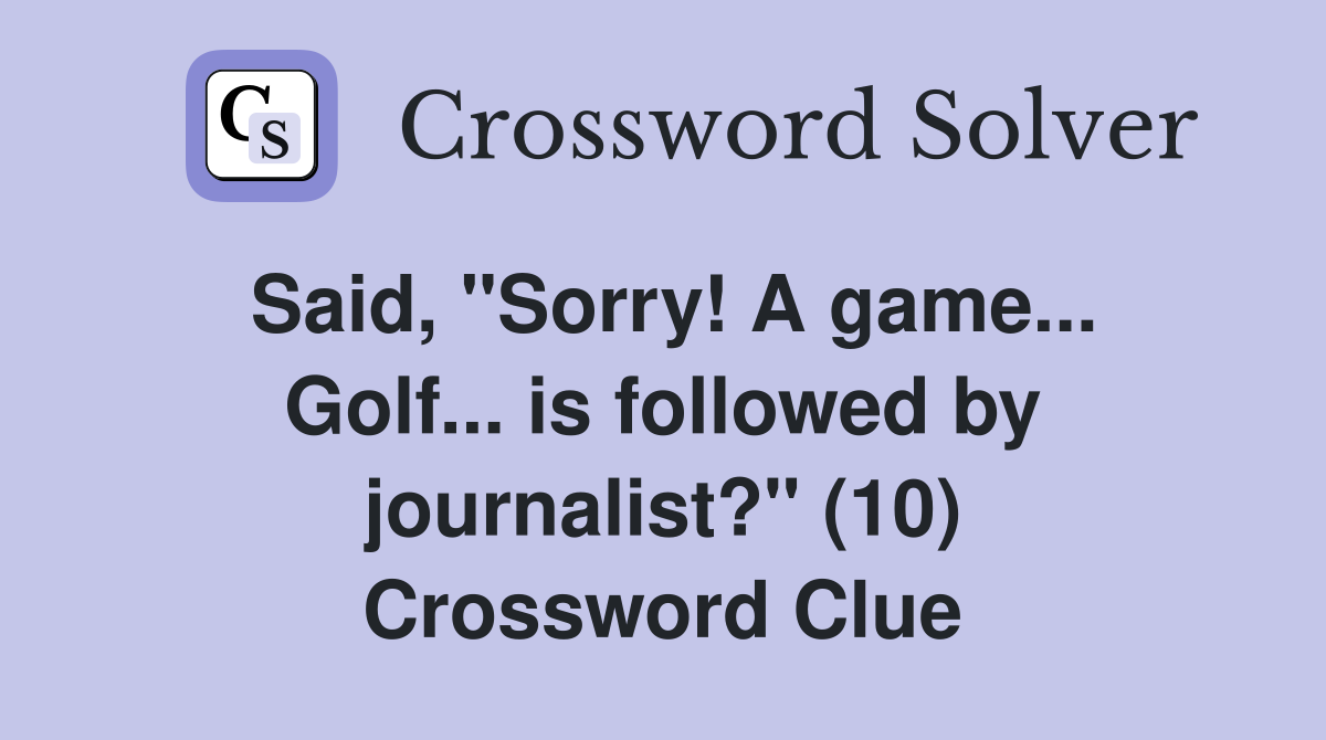 Said, "Sorry! A game... Golf... is followed by journalist?" (10) Crossword Clue