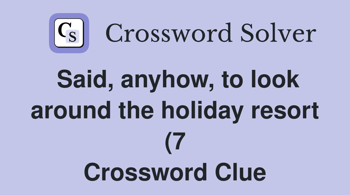 Said anyhow to look around the holiday resort (7) Crossword Clue Said anyhow to look around the holiday resort (7) Crossword Clue