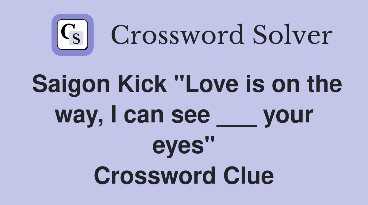 Saigon Kick "Love is on the way, I can see ___ your eyes" Crossword Clue