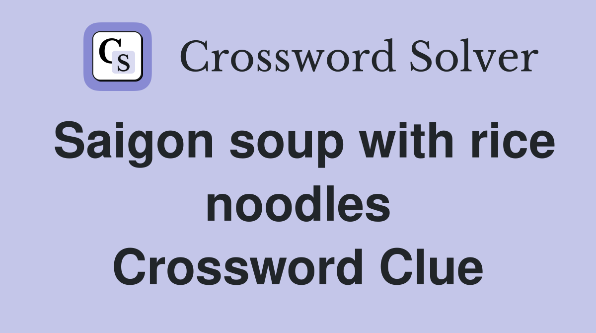 Saigon soup with rice noodles Crossword Clue