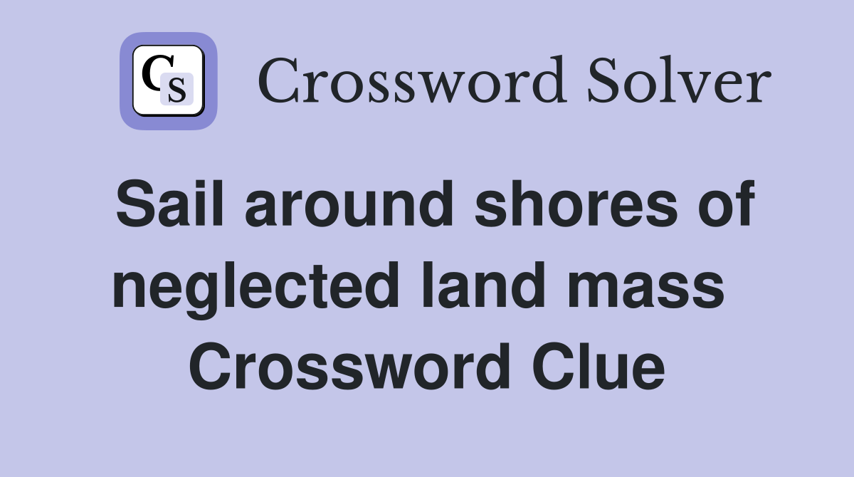 Sail around shores of neglected land mass  Crossword Clue
