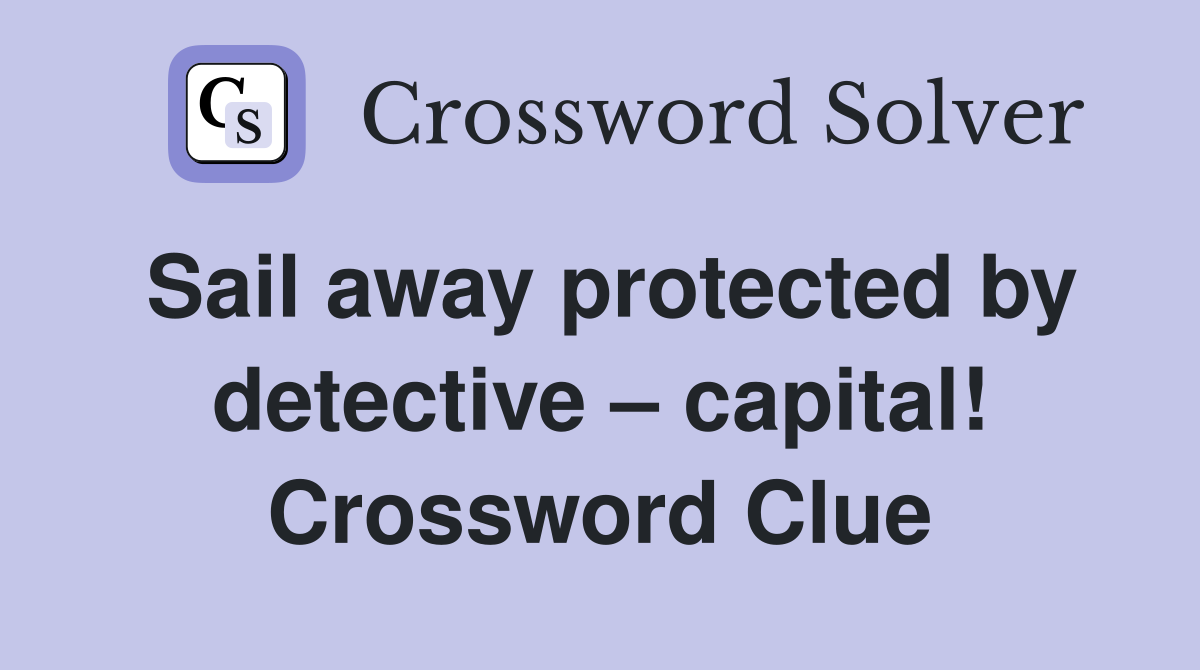 Sail away protected by detective – capital! Crossword Clue