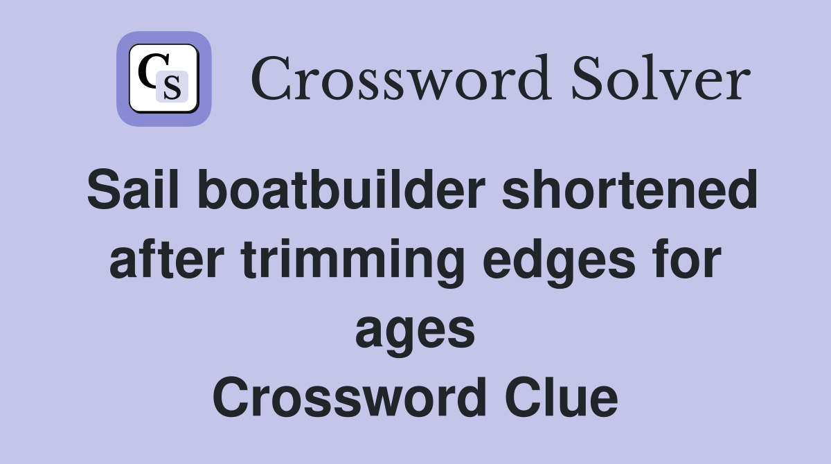 Sail boatbuilder shortened after trimming edges for ages Crossword Clue