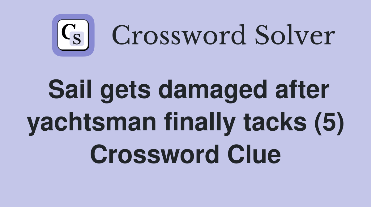 Sail gets damaged after yachtsman finally tacks (5) Crossword Clue