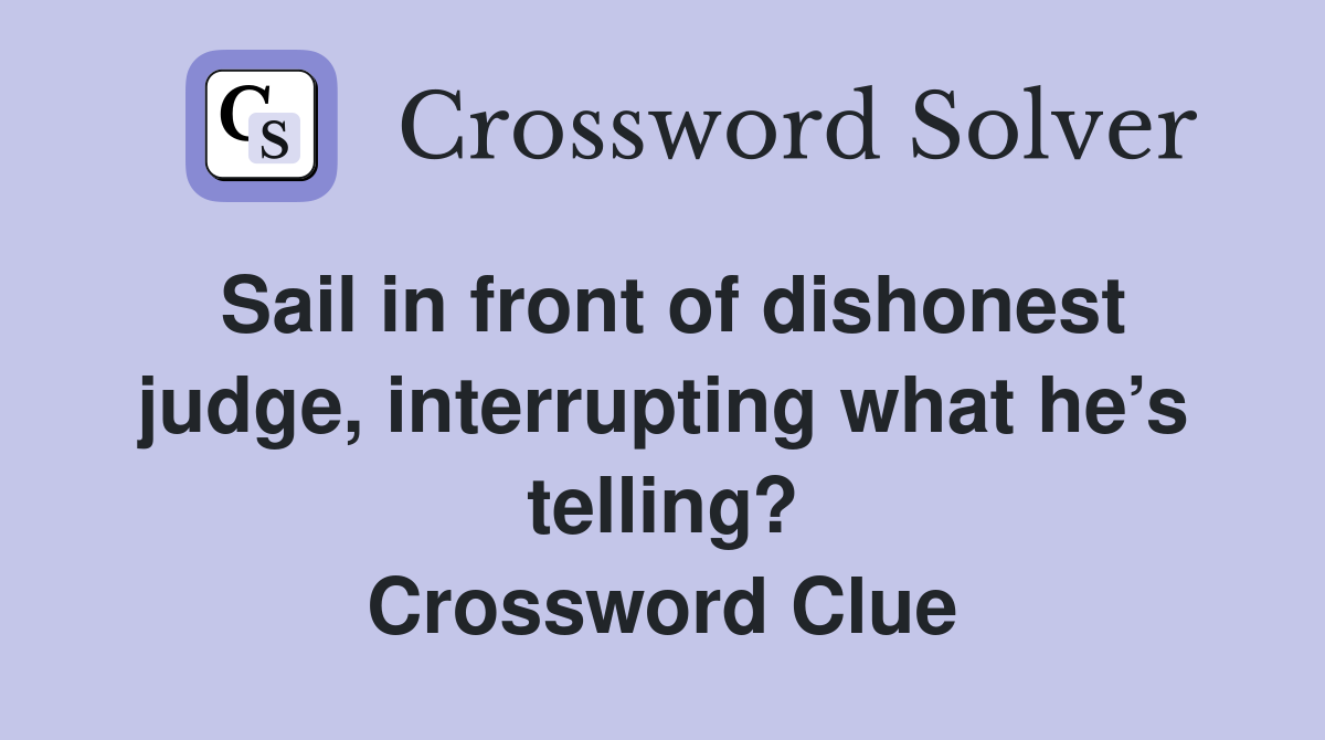 Sail in front of dishonest judge, interrupting what he’s telling? Crossword Clue