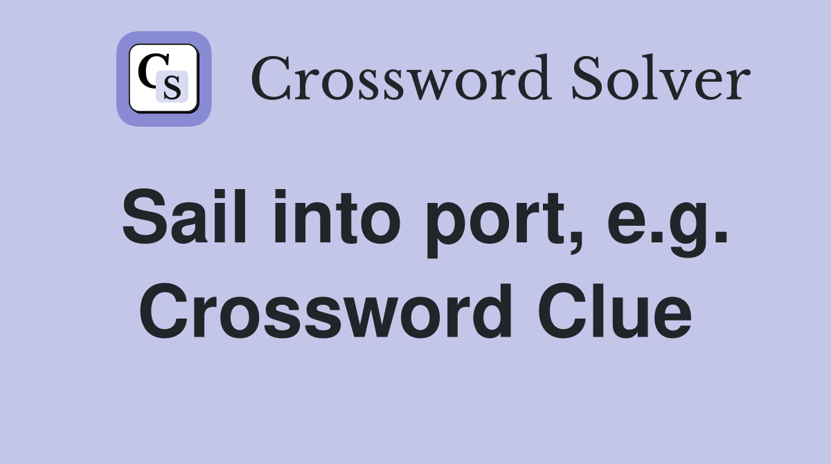 Sail into port, e.g. Crossword Clue