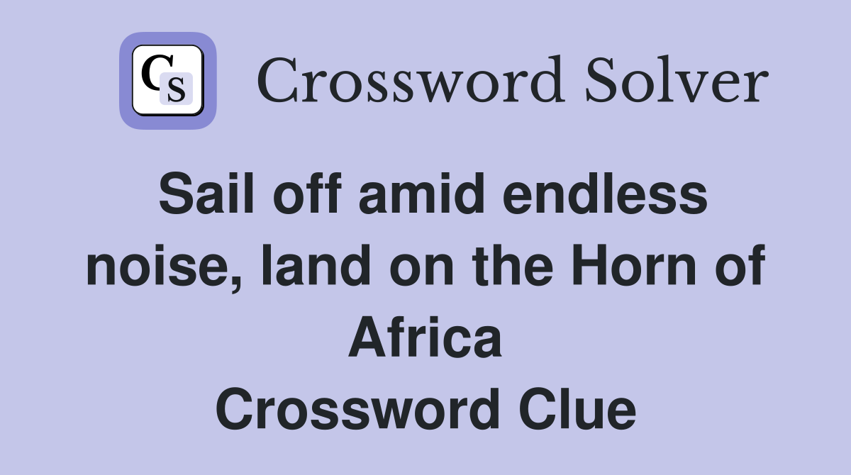 Sail off amid endless noise, land on the Horn of Africa Crossword Clue