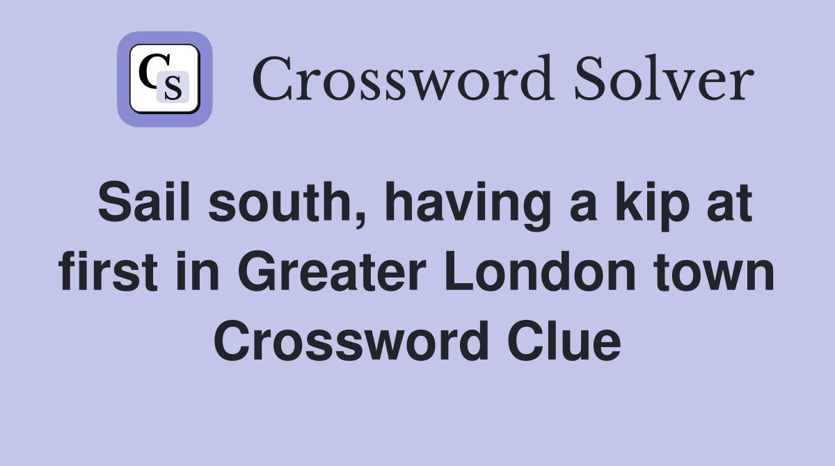 Sail south, having a kip at first in Greater London town Crossword Clue