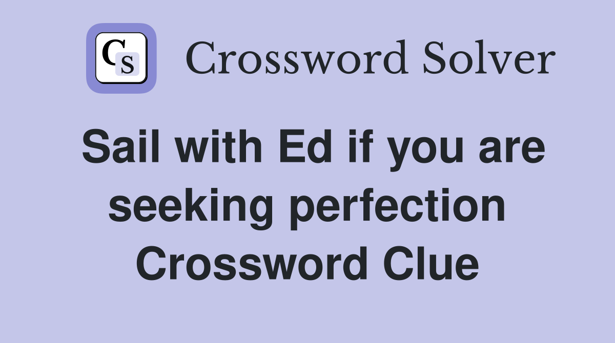 Sail with Ed if you are seeking perfection Crossword Clue
