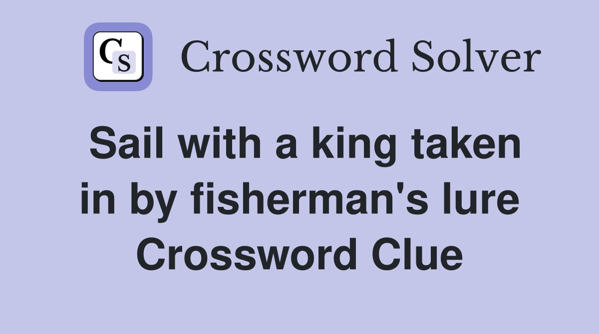 Sail with a king taken in by fisherman's lure Crossword Clue