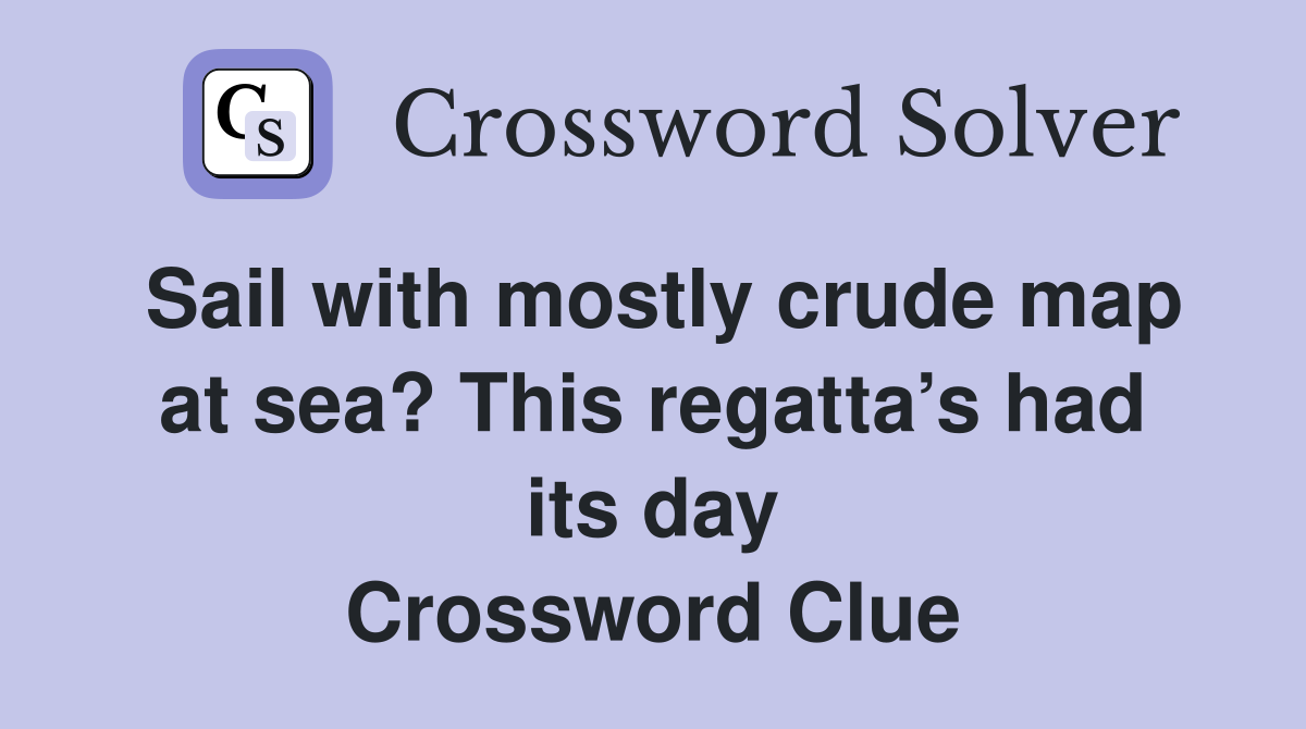Sail with mostly crude map at sea? This regatta’s had its day Crossword Clue