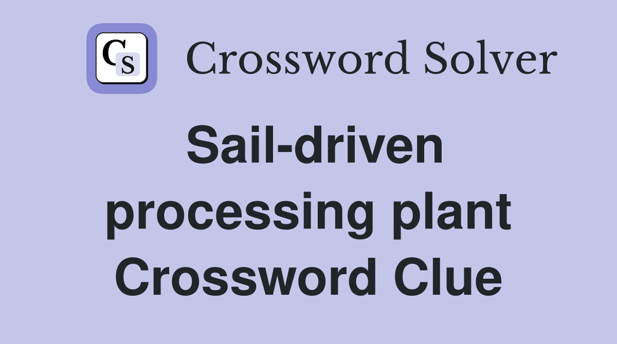 Sail-driven processing plant Crossword Clue