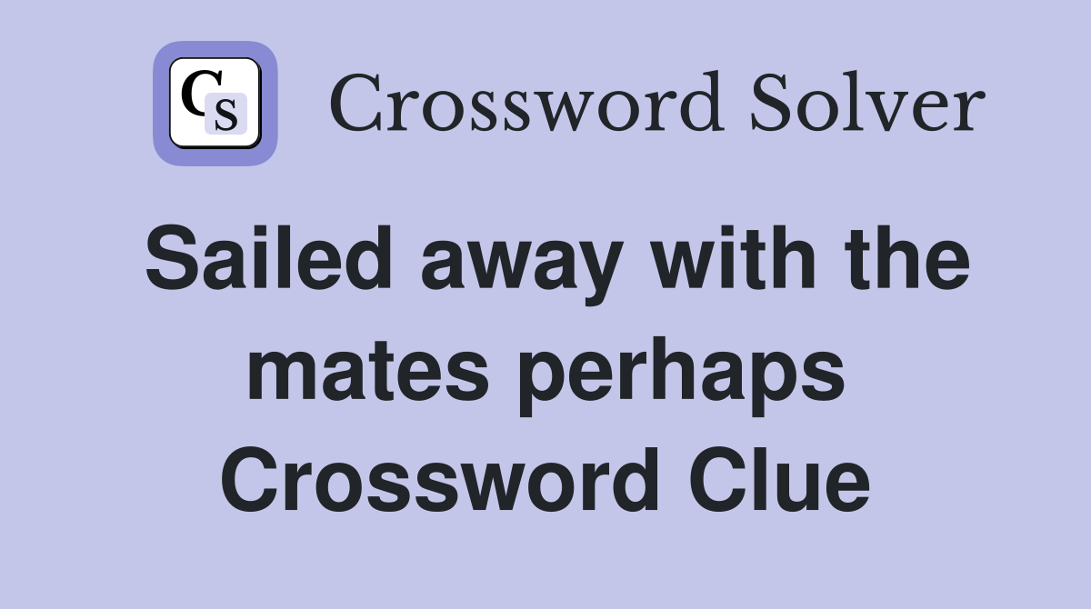 Sailed away with the mates perhaps Crossword Clue