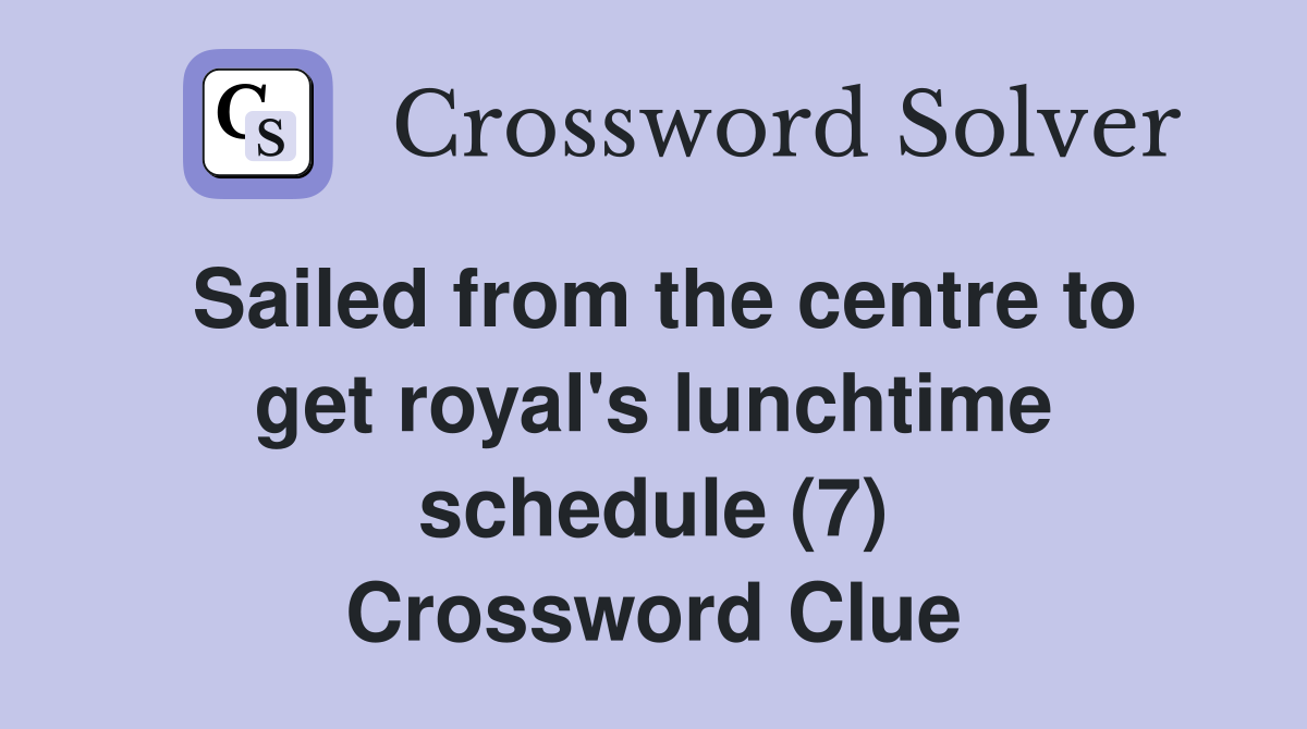 Sailed from the centre to get royal's lunchtime schedule (7) Crossword Clue