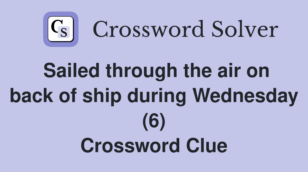 Sailed through the air on back of ship during Wednesday (6) Crossword Clue