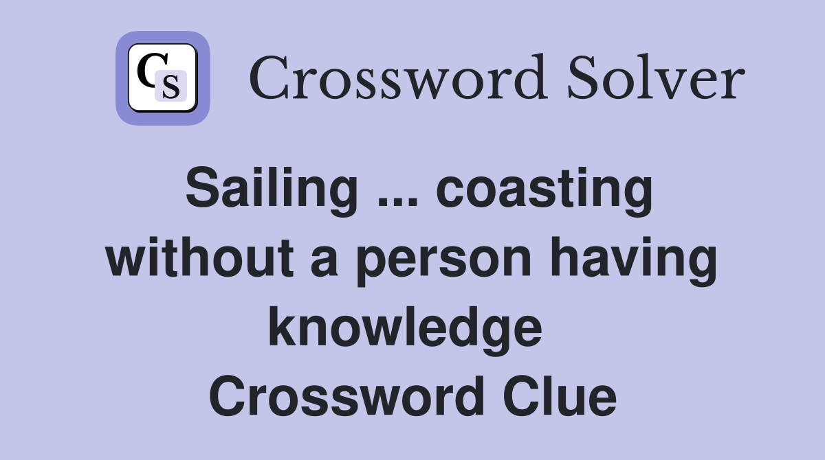 Sailing ... coasting without a person having knowledge  Crossword Clue