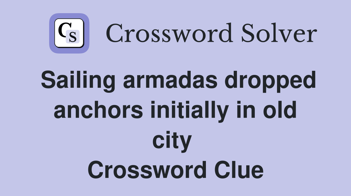 Sailing armadas dropped anchors initially in old city  Crossword Clue