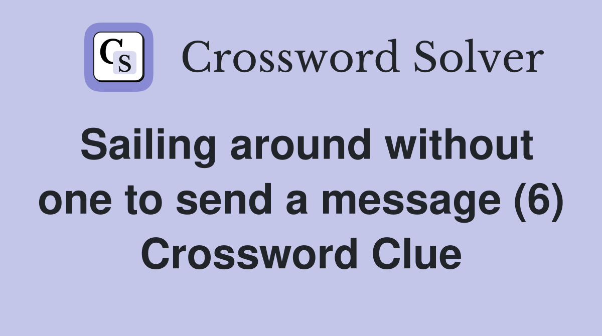 Sailing around without one to send a message (6) Crossword Clue
