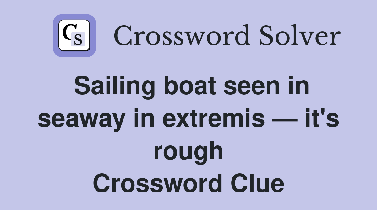 Sailing boat seen in seaway in extremis — it's rough Crossword Clue