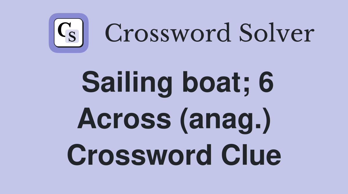 Sailing boat; 6 Across (anag.) Crossword Clue