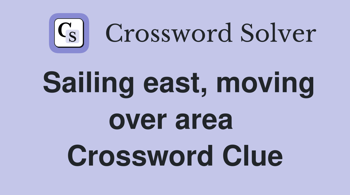 Sailing east, moving over area  Crossword Clue