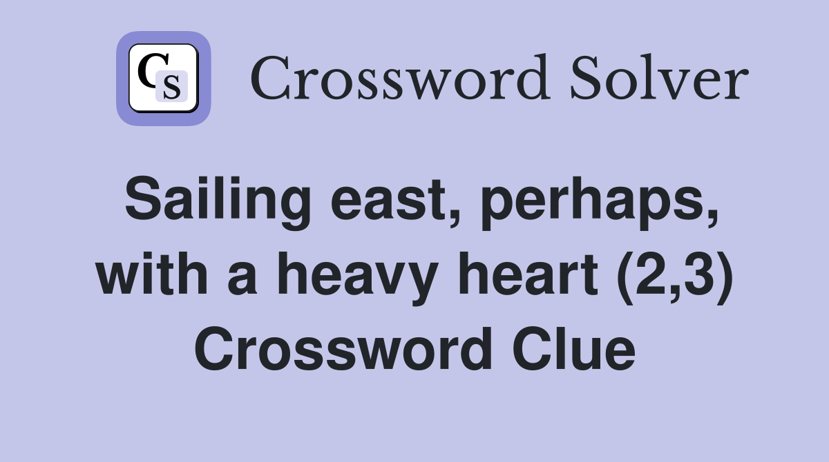 Sailing east, perhaps, with a heavy heart (2,3) Crossword Clue