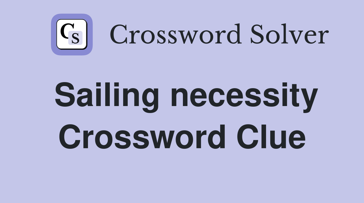 Sailing necessity Crossword Clue