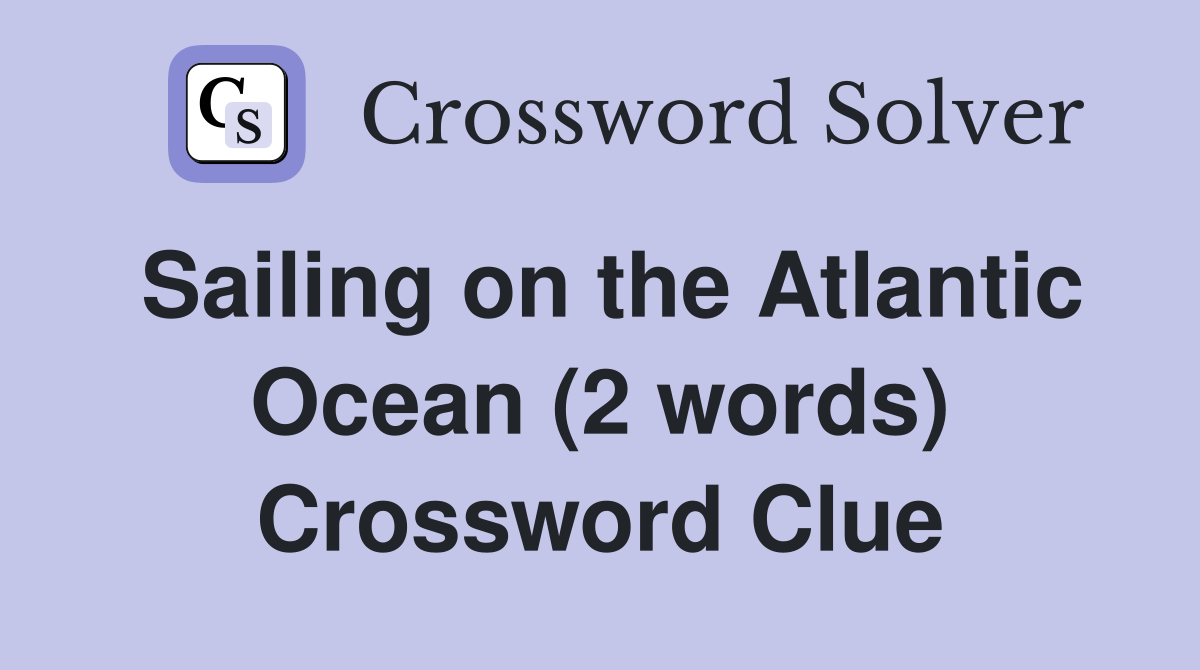 Sailing on the Atlantic Ocean (2 words) Crossword Clue