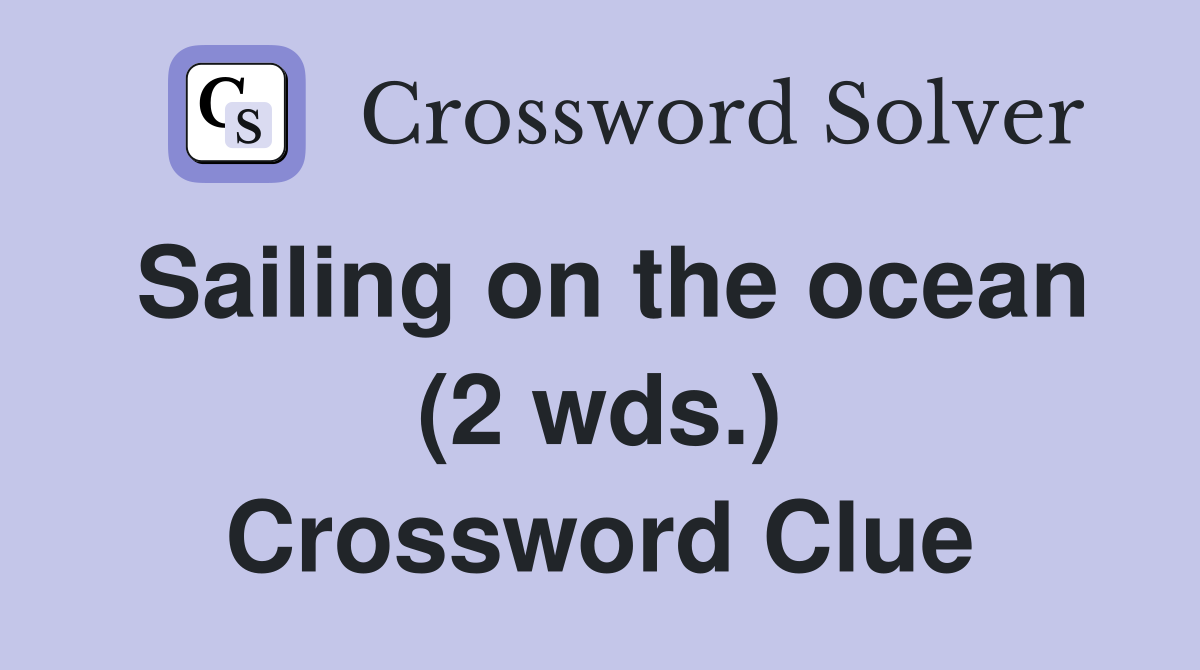 Sailing on the ocean (2 wds.) Crossword Clue