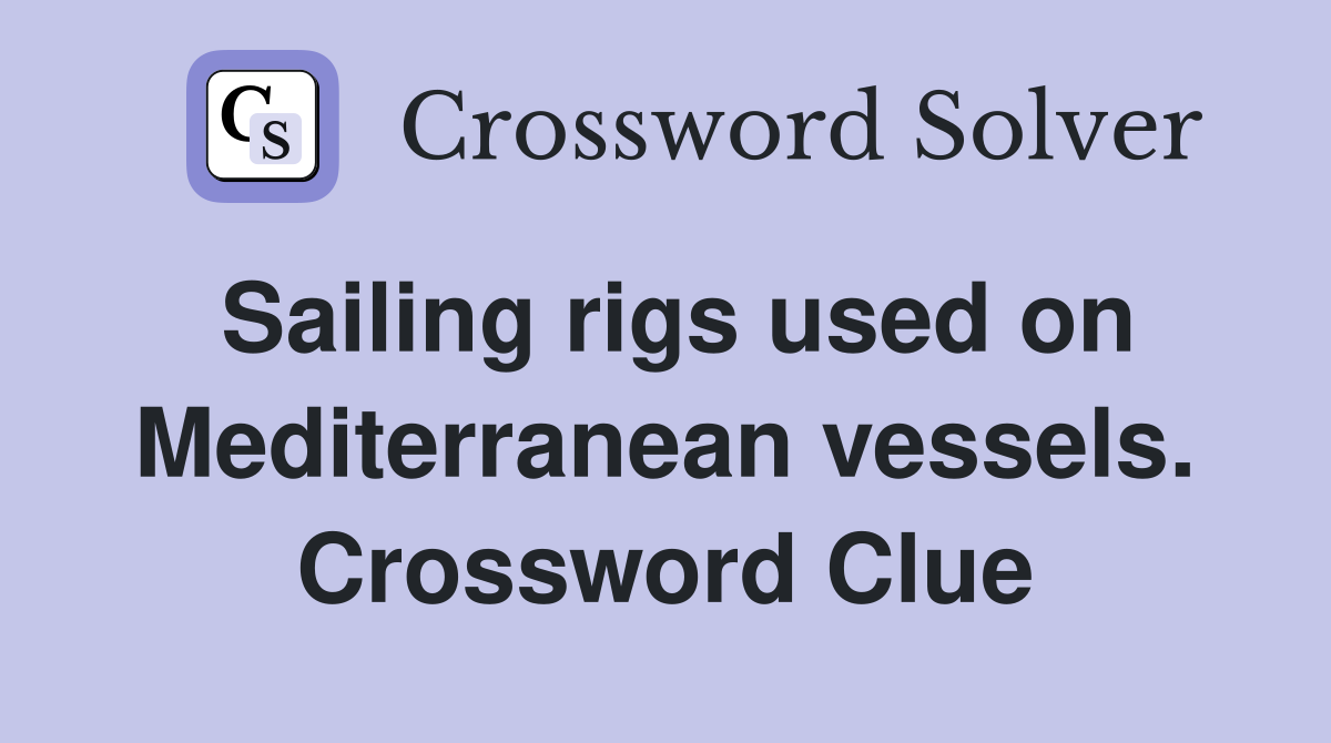 Sailing rigs used on Mediterranean vessels. Crossword Clue