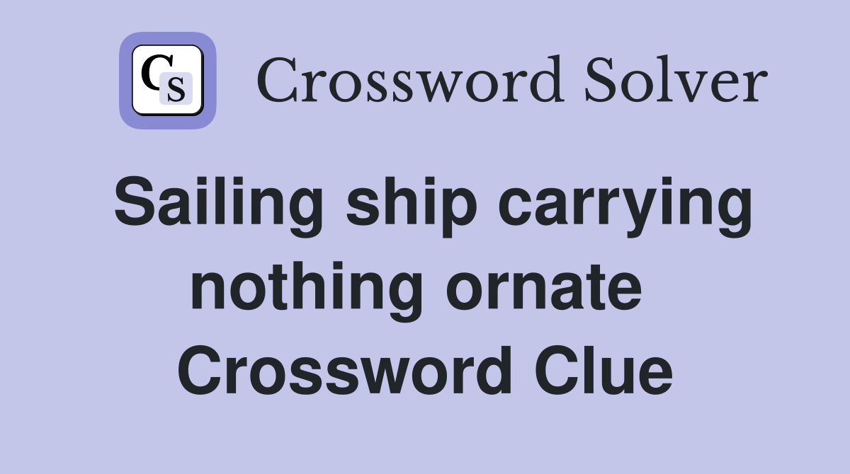 Sailing ship carrying nothing ornate  Crossword Clue