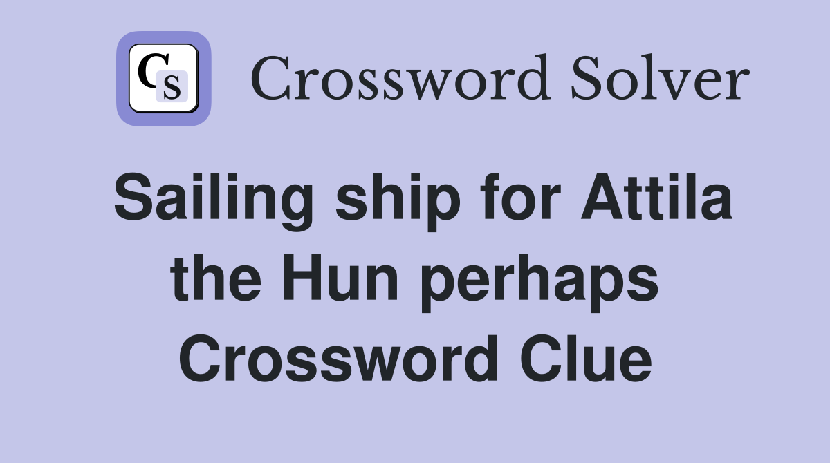 Sailing ship for Attila the Hun perhaps Crossword Clue