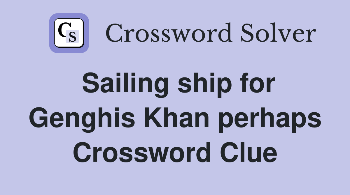 Sailing ship for Genghis Khan perhaps Crossword Clue