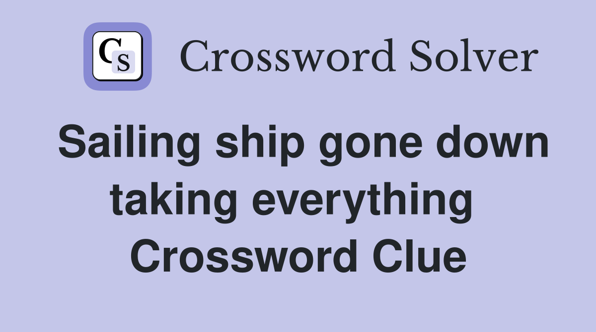 Sailing ship gone down taking everything  Crossword Clue