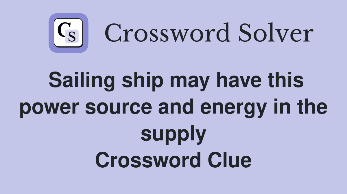 Sailing ship may have this power source and energy in the supply Crossword Clue
